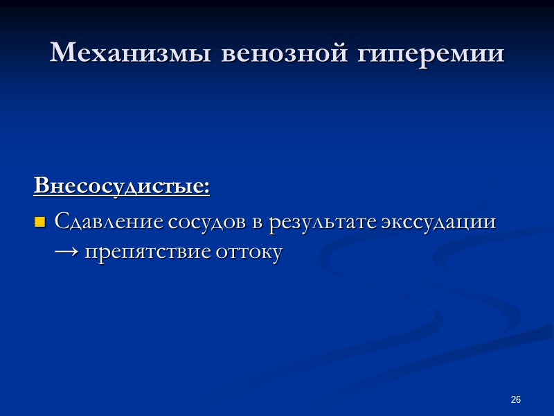 26 Механизмы венозной гиперемии Внесосудистые: Сдавление сосудов в результате экссудации → препятствие оттоку